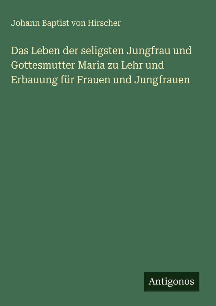 Das Leben der seligsten Jungfrau und Gottesmutter Maria zu Lehr und Erbauung für Frauen und Jungfrauen