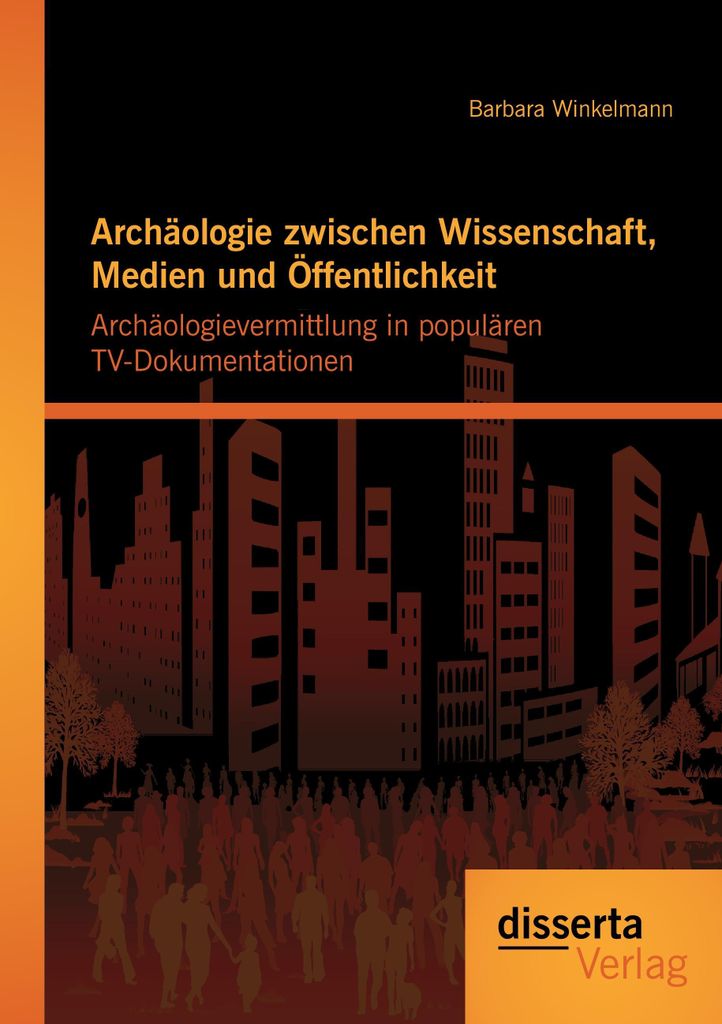 Archäologie zwischen Wissenschaft, Medien und Öffentlichkeit: Archäologievermittlung in populären TV-Dokumentationen