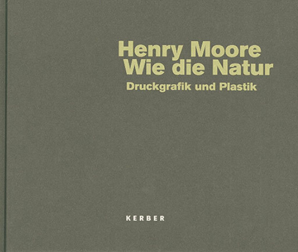 Wie die Natur. Henry Moore: Druckgrafik und Plastik: Druckgrafik und Plastik. Katalog zur Ausstellung in der Herbert-Gerisch-Stiftung, Neumünster,...