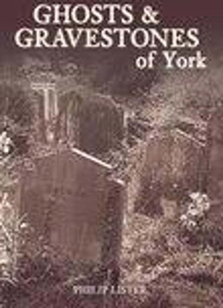Lister, P: Ghosts and Gravestones of York