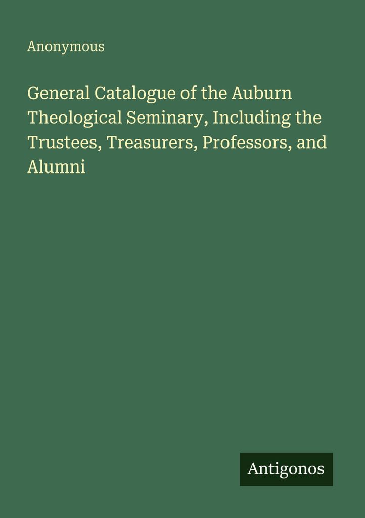 General Catalogue of the Auburn Theological Seminary, Including the Trustees, Treasurers, Professors, and Alumni