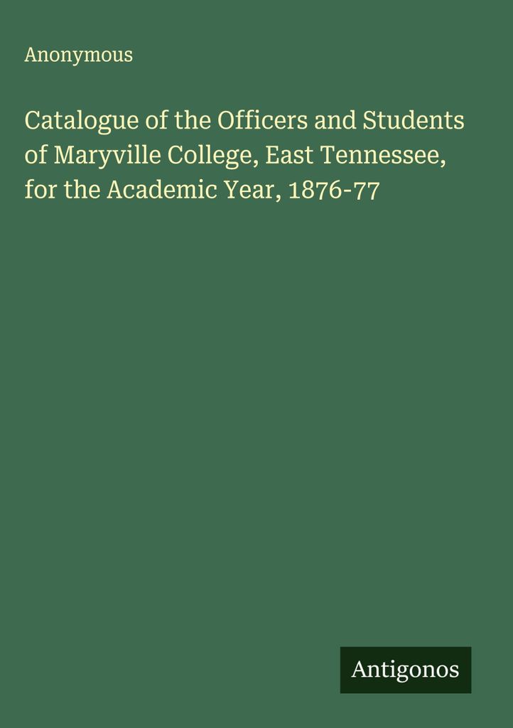 Catalogue of the Officers and Students of Maryville College, East Tennessee, for the Academic Year, 1876-77
