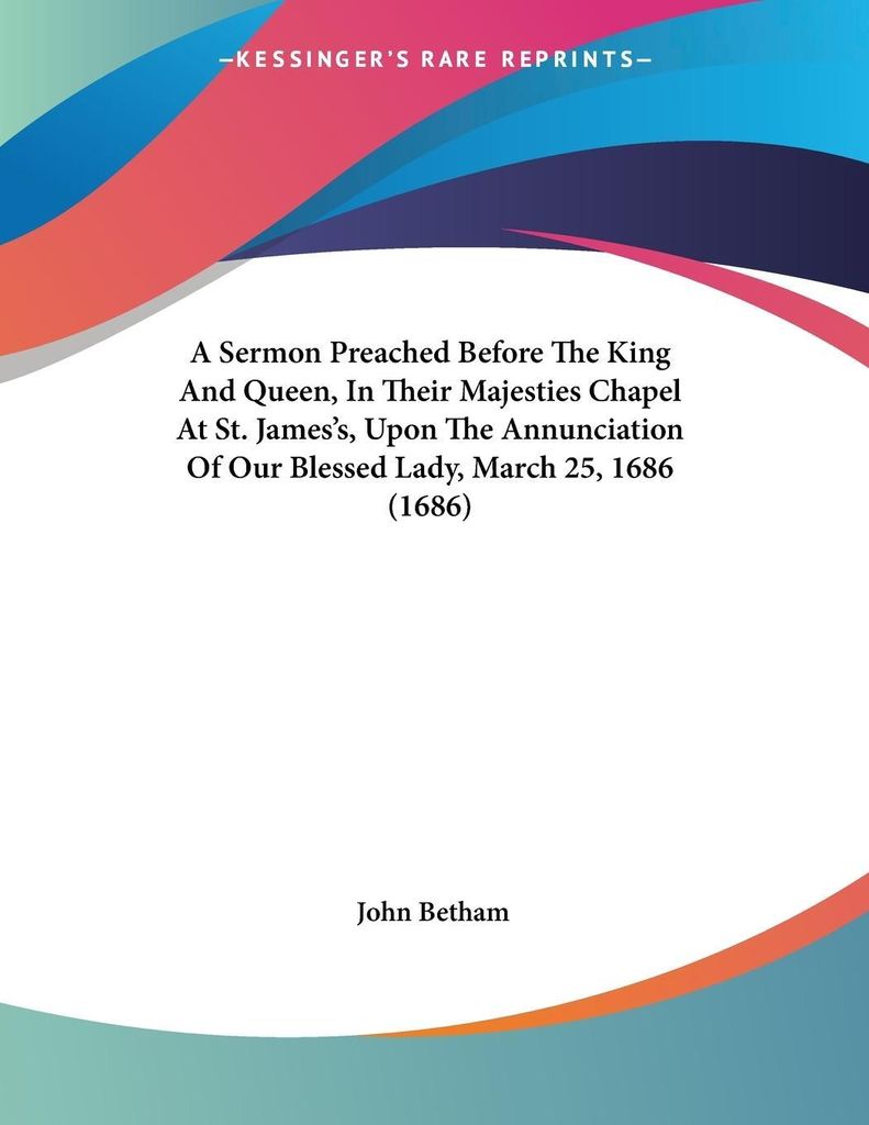 A Sermon Preached Before The King And Queen, In Their Majesties Chapel At St. James's, Upon The Annunciation Of Our Blessed Lady, March 25, 1686 (1...