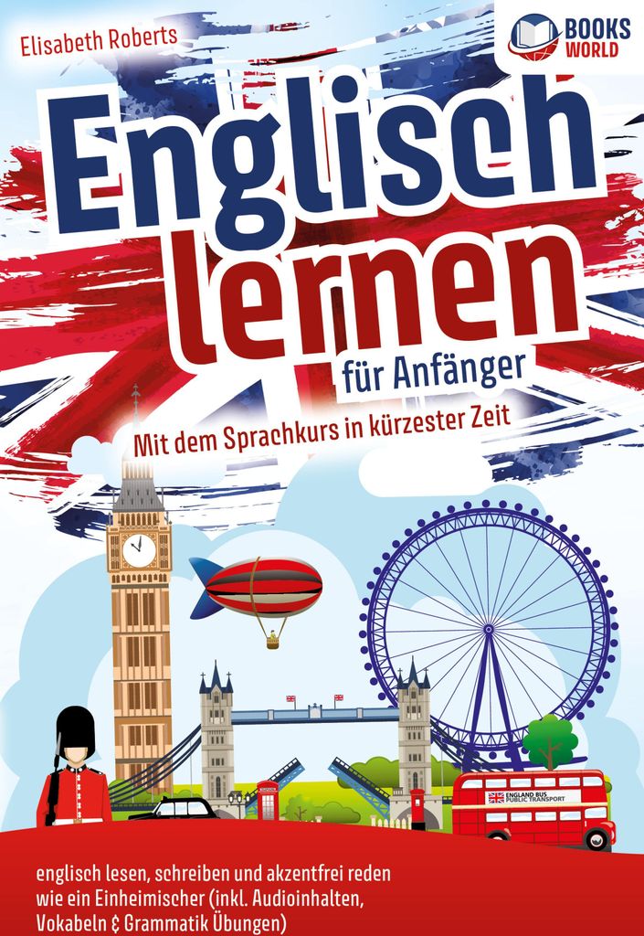 Englisch lernen für Anfänger: Mit dem genialen Sprachkurs in kürzester Zeit englisch lesen, schreiben und akzentfrei reden wie ein Einheimischer