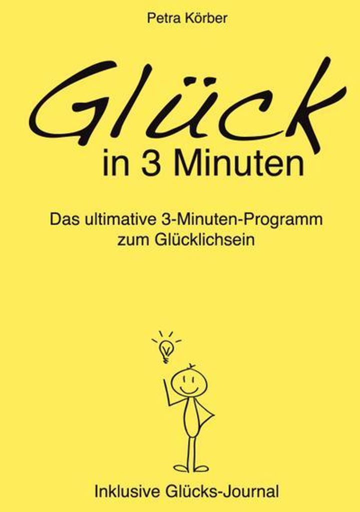 Glück in 3 Minuten - Das ultimative 3-Minuten-Programm zum Glücklichsein - Inklusive Glücks-Journal