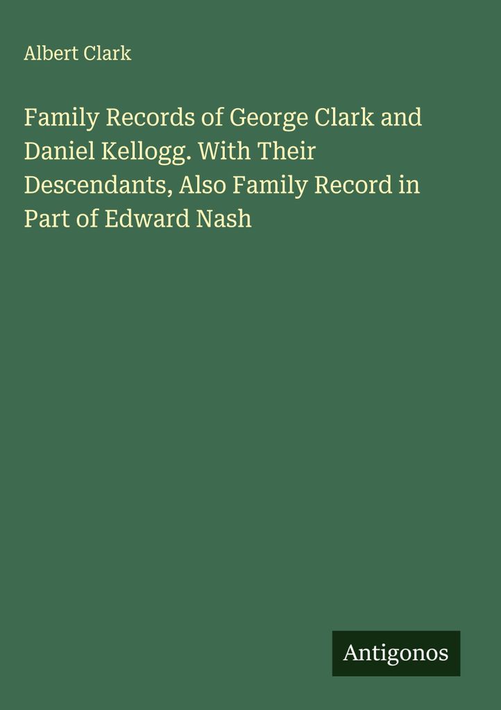 Familienaufzeichnungen von George Clark und Daniel Kellogg. Mit ihren Nachkommen, auch Familienaufzeichnungen zum Teil von Edward Nash