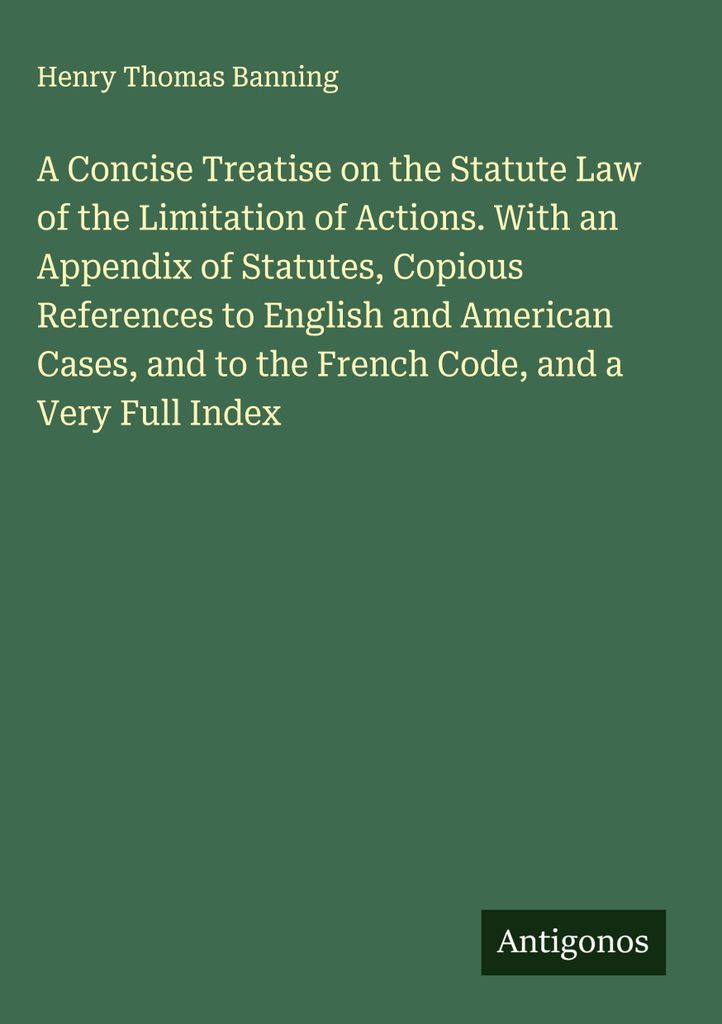 A Concise Treatise on the Statute Law of the Limitation of Actions. With an Appendix of Statutes, Copious References to English and American Cases,...