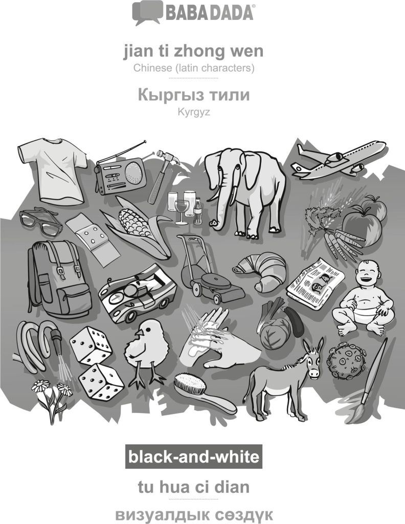BABADADA black-and-white, jian ti zhong wen - Kyrgyz (in cyrillic script), tu hua ci dian - visual dictionary (in cyrillic script)