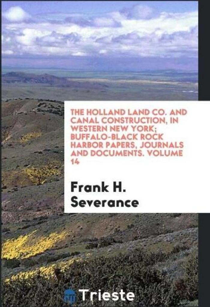 The Holland land co. And canal construction, in western New York; Buffalo-Black Rock harbor papers, journals and documents. Volume 14