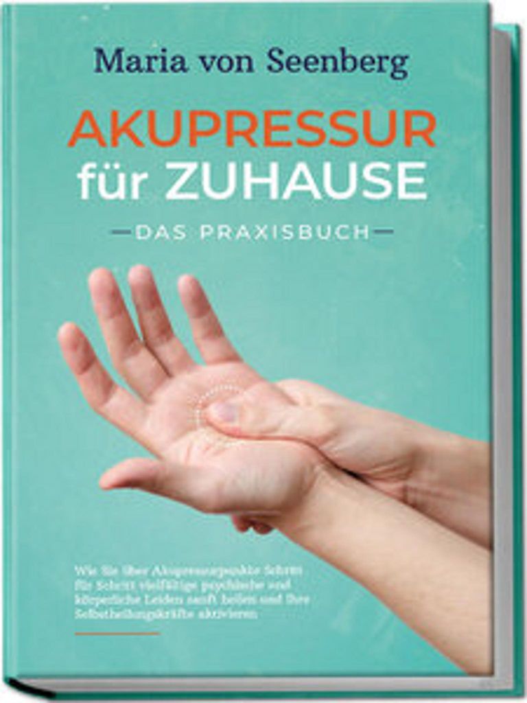 "Akupressur für zuhause - Das Praxisbuch: Wie Sie über Akupressurpunkte Schritt für Schritt vielfältige psychische und körperliche Leiden sanf...