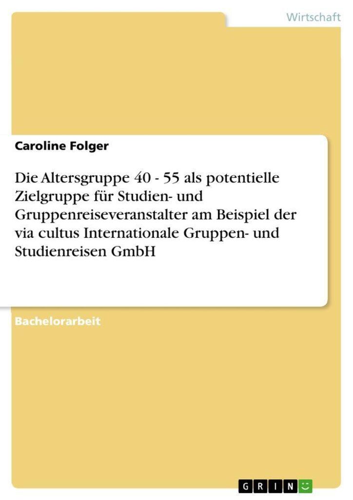 Die Altersgruppe 40 - 55 als potentielle Zielgruppe für Studien- und Gruppenreiseveranstalter am Beispiel der via cultus Internationale Gruppen- u...