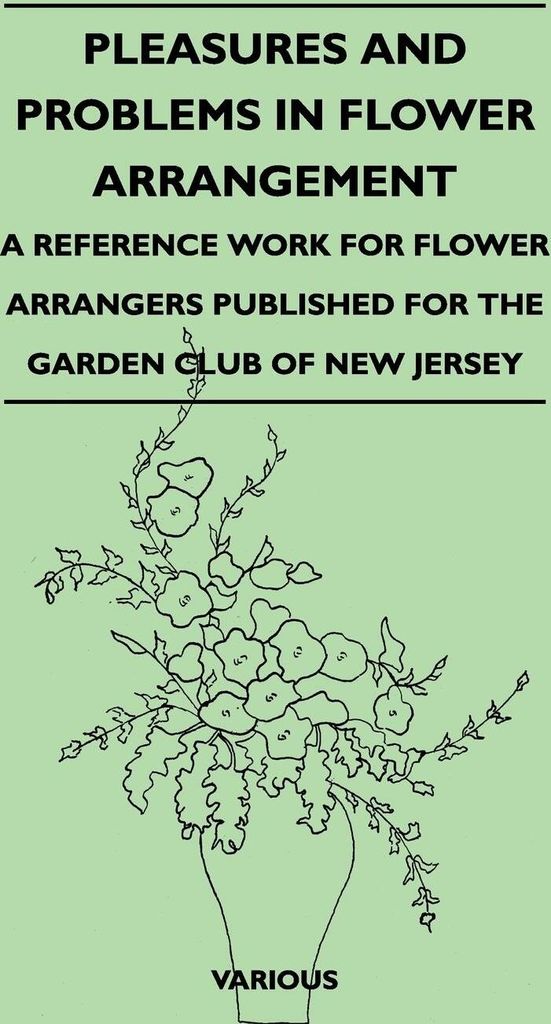 Pleasures and Problems in Flower Arrangement - A Reference Work for Flower Arrangers Published for the Garden Club of New Jersey