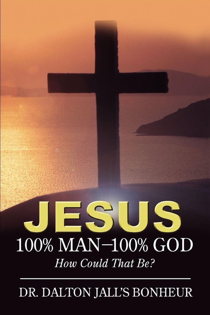 Jesus: 100% Maný100% God: How Could That Be?: 100% Man--100% God: How Could That Be?