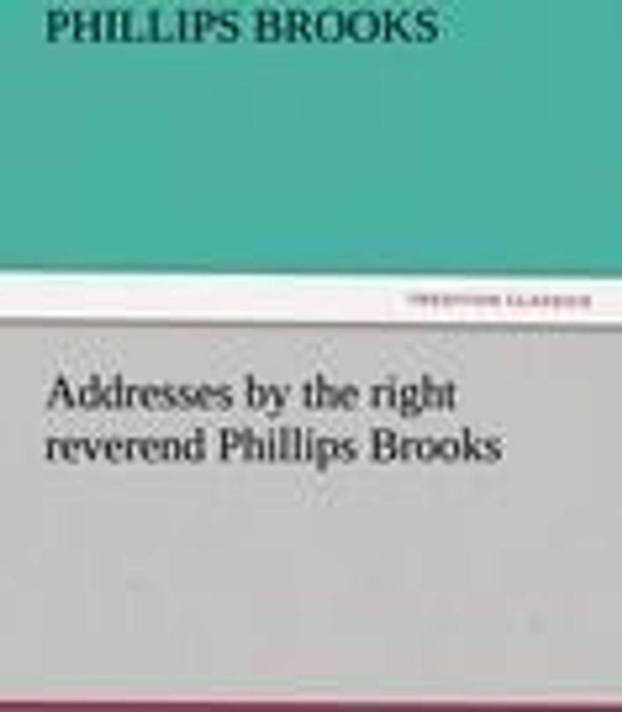 Addresses by the right reverend Phillips Brooks