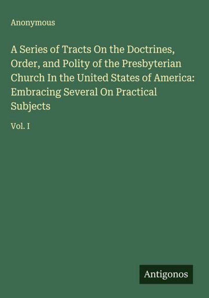 A Series of Tracts On the Doctrines, Order, and Polity of the Presbyterian Church In the United States of America: Umfassend mehrere über praktisc...