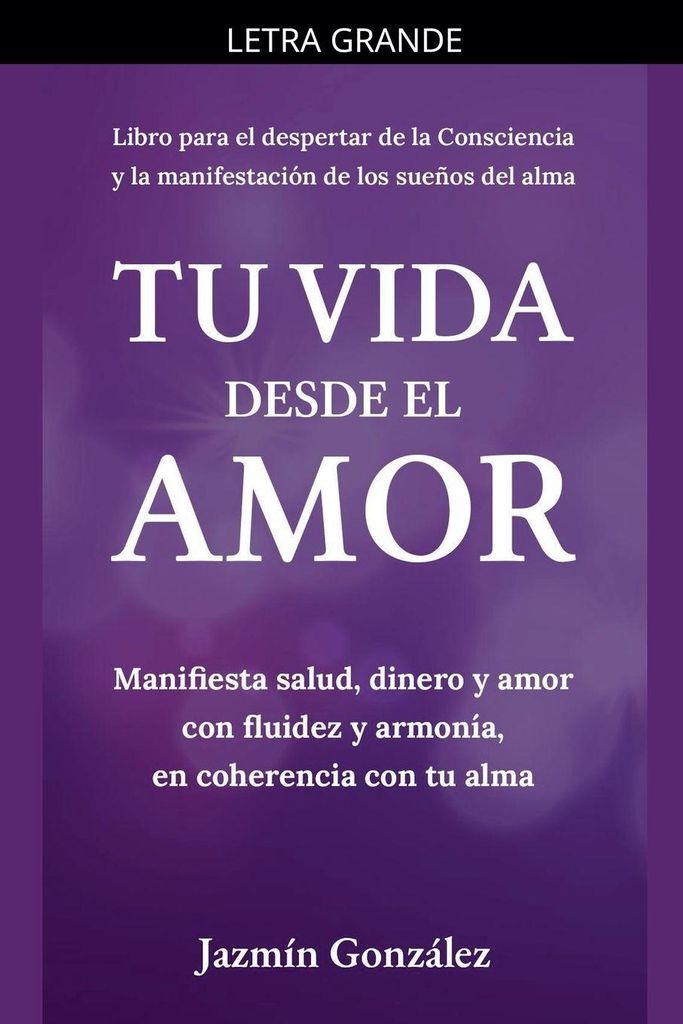 Tu Vida desde el Amor (Manifiesta Salud, Dinero y Amor con fluidez y armonía, en coherencia con tu Alma)