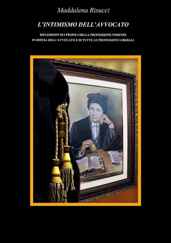 L'intimismo Dell'avvocato Riflessioni Sui Profili Della Professione Forense In Difesa Dell'avvocato E Di Tutte Le Professioni Liberali