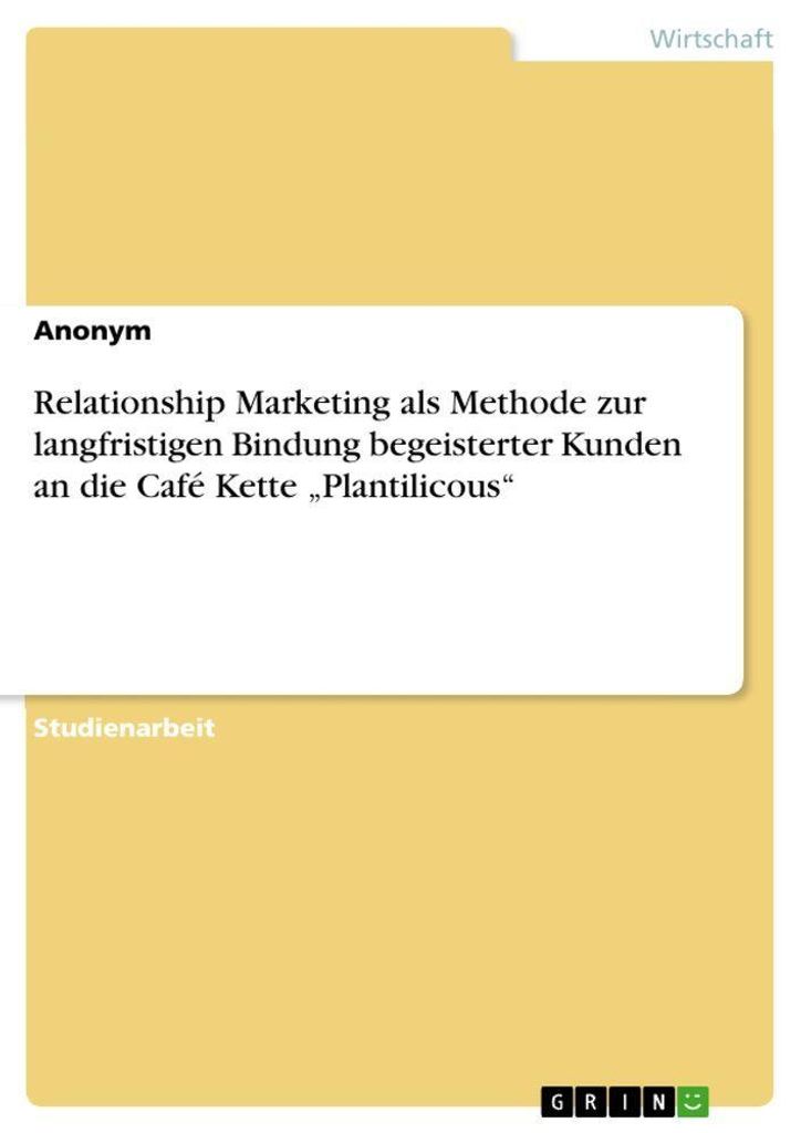 Relationship Marketing als Methode zur langfristigen Bindung begeisterter Kunden an die Café Kette \Plantilicous\""