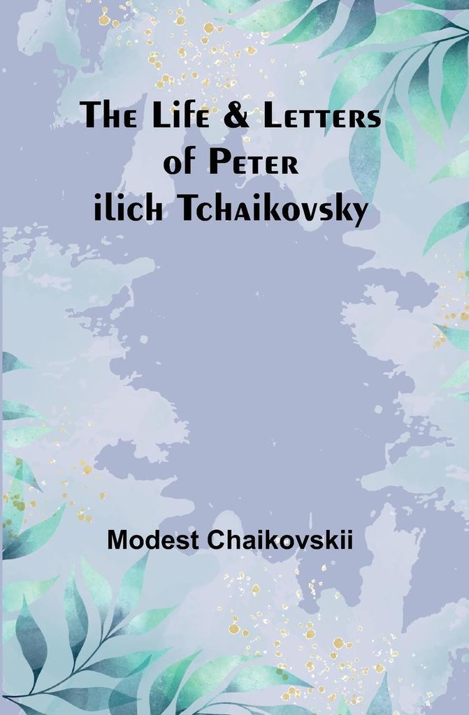 The Life & Letters of Peter Ilich Tchaikovsky
