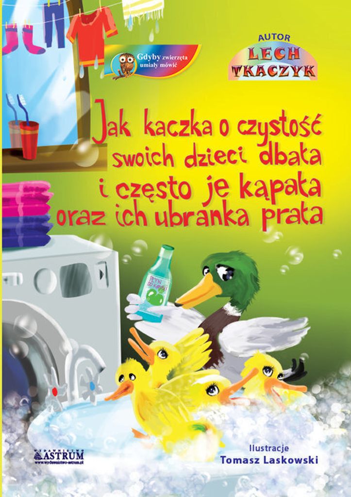 Jak kaczka o czystoœæ swoich dzieci dba³a i czêsto je k¹pa³a oraz ich ubranka pra³a. Lech Tkaczyk (Buch auf Polnisch)