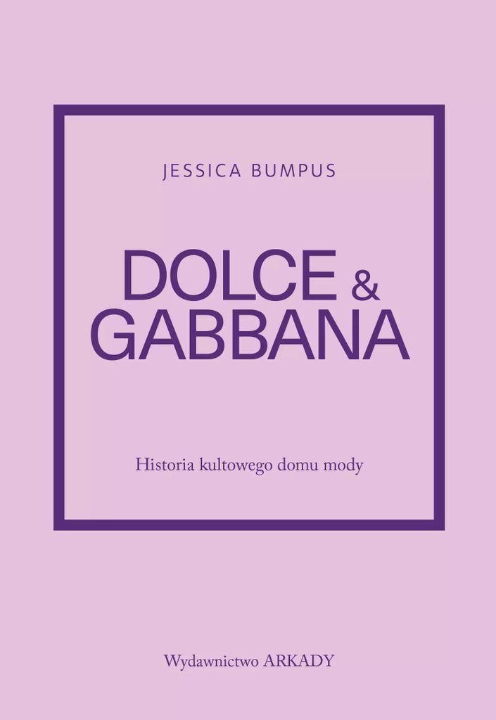 Dolce & Gabbana. Die Geschichte des legendären Modehauses – Jessica Bumpus