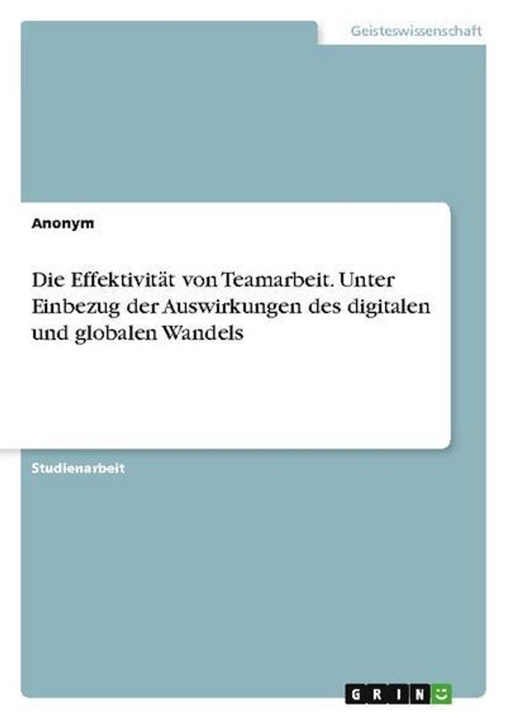 Die Effektivität von Teamarbeit. Unter Einbezug der Auswirkungen des digitalen und globalen Wandels