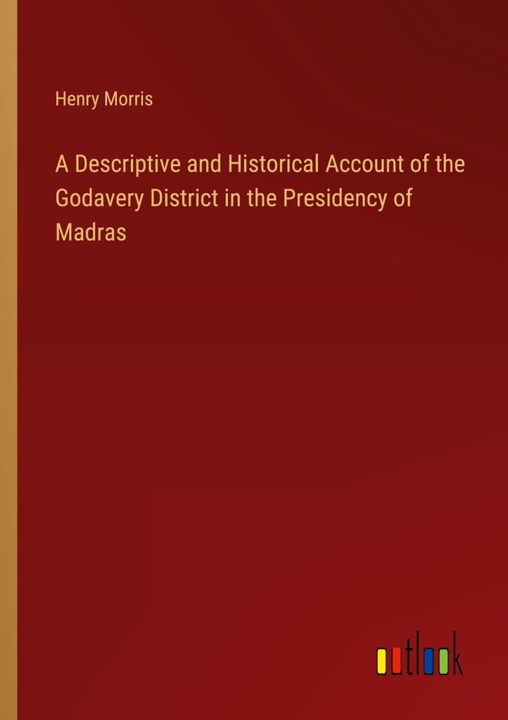 A Descriptive and Historical Account of the Godavery District in the Presidency of Madras
