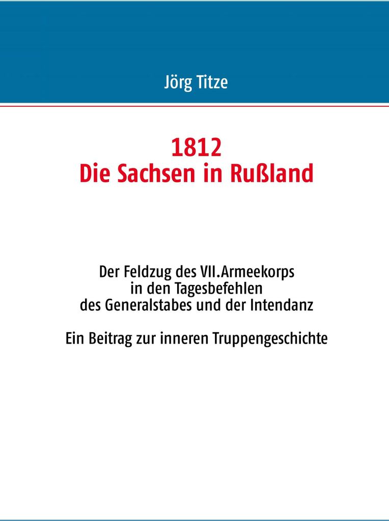 1812 - Die Sachsen in Ruland:Der Feldzug des V. Titze, Jorg.