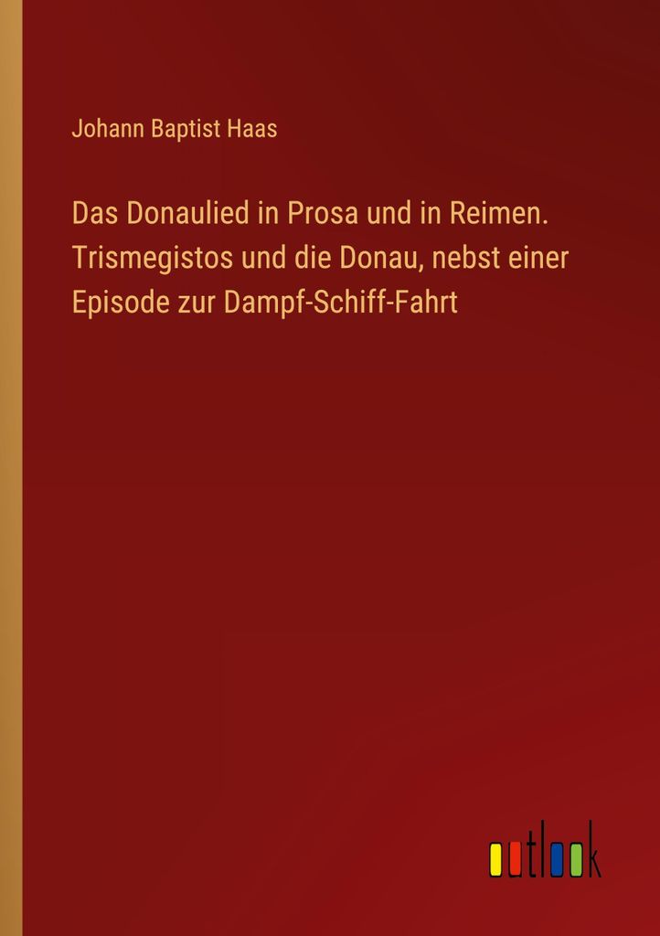 Das Donaulied in Prosa und in Reimen. Trismegistos und die Donau, nebst einer Episode zur Dampf-Schiff-Fahrt