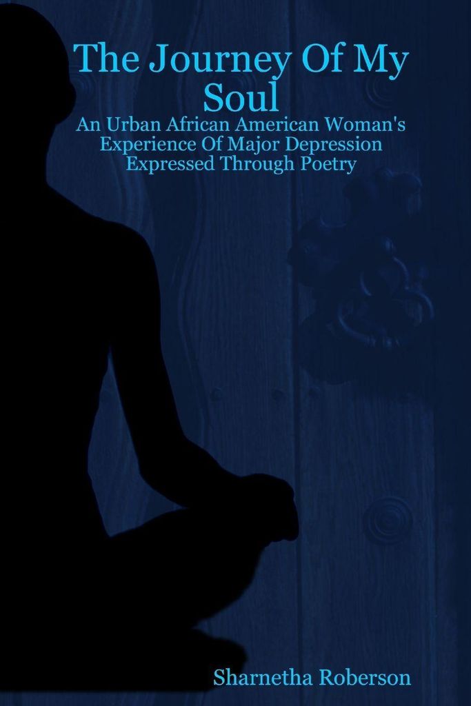 The Journey Of My Soul - An Urban African American Woman's Experience Of Major Depression Expressed Through Poetry