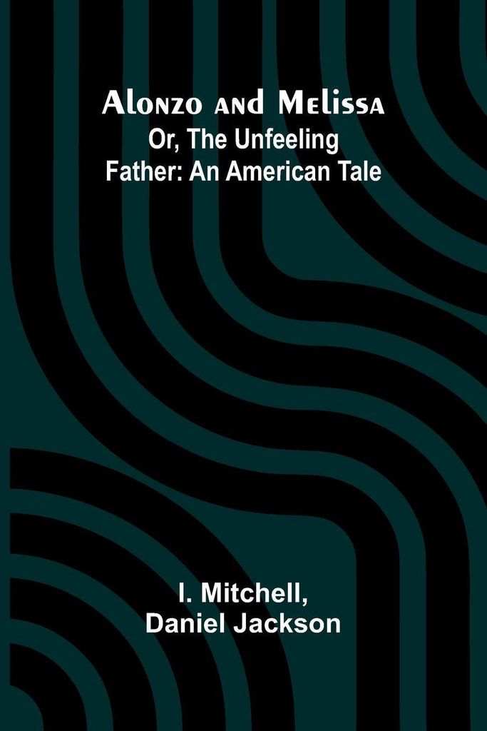 Alonzo and Melissa; Or, The Unfeeling Father
