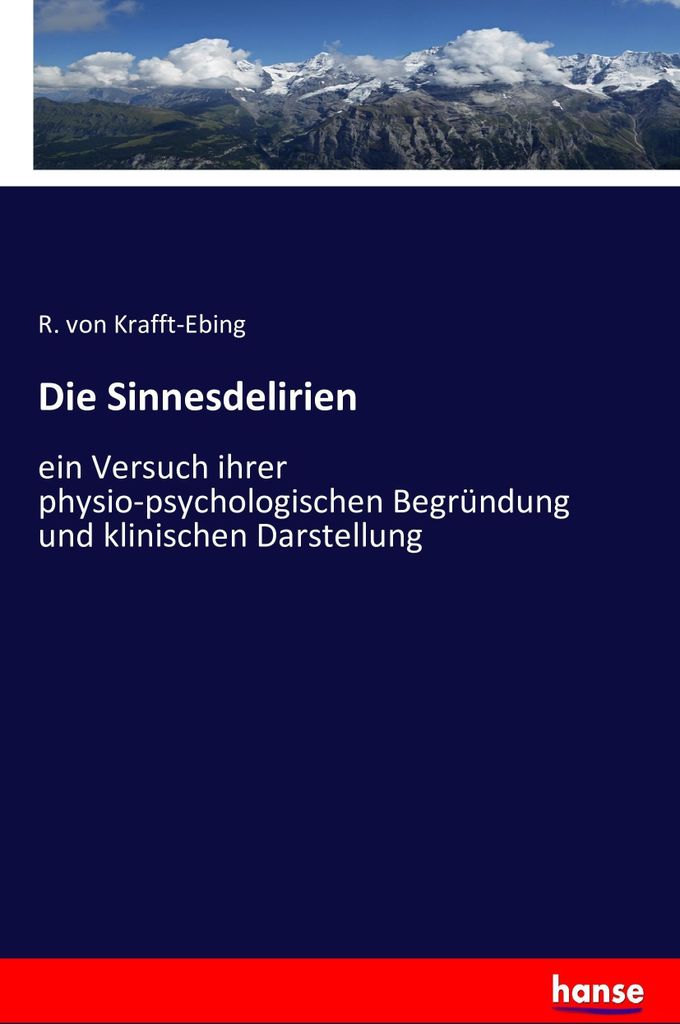 Die Sinnesdelirien: ein Versuch ihrer physio-psychologischen Begründung und klinischen Darstellung