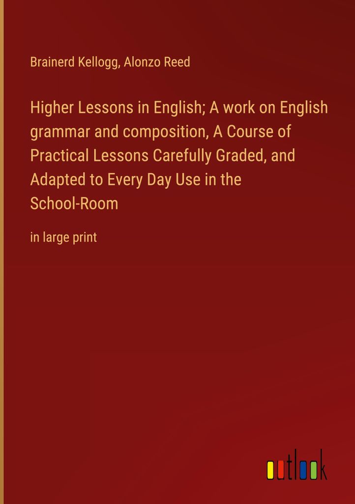 Higher Lessons in English A work on English grammar and composition, A Course of Practical Lessons Carefully Graded, and Adapted to Every Day Use i...