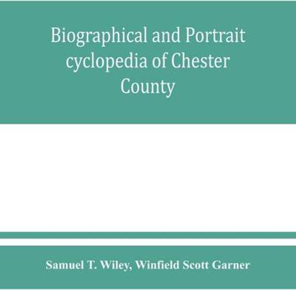 Biografische und Porträt-Enzyklopädie von Chester County, Pennsylvania, mit einer historischen Skizze des Countys. Zusammen mit mehr als fünfhun...