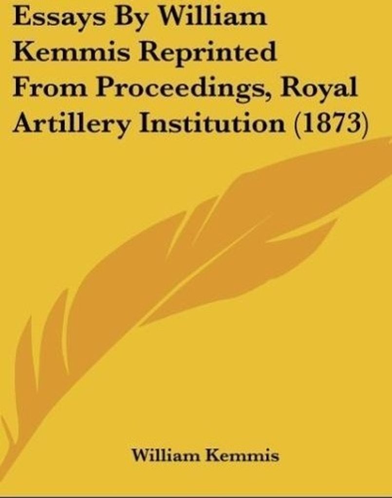 Essays By William Kemmis Reprinted From Proceedings, Royal Artillery Institution (1873)