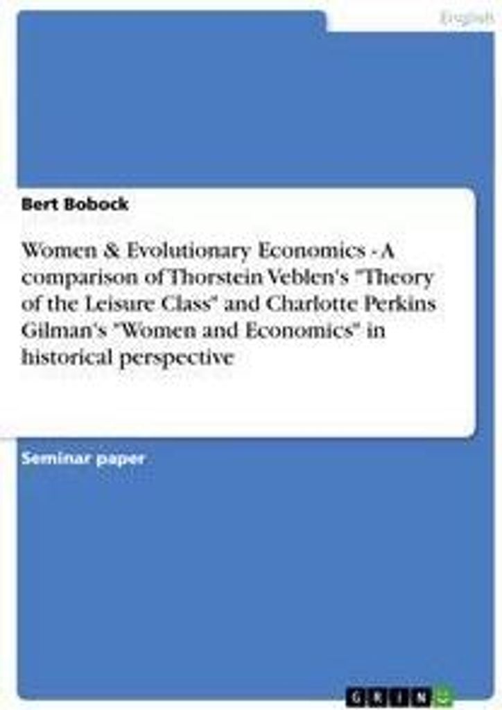 Women & Evolutionary Economics - A comparison of Thorstein Veblen's "Theory of the Leisure Class" and Charlotte Perkins Gilman's "Women and Economi...