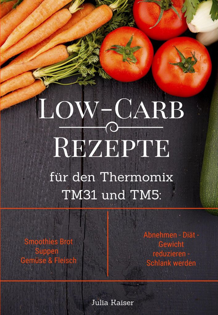 Low-Carb Rezepte für den Thermomix TM31 und TM5: Smoothies Brot Suppen Gemüse & Fleisch Abnehmen - Diät - Gewicht reduzieren - Schlank werden