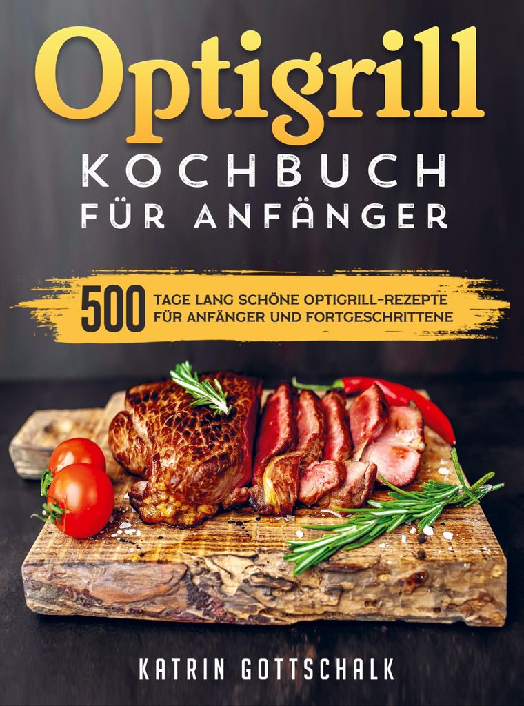 Optigrill kochbuch Für Anfänger: 500 Tage lang schöne Optigrill-Rezepte für Anfänger und Fortgeschrittene