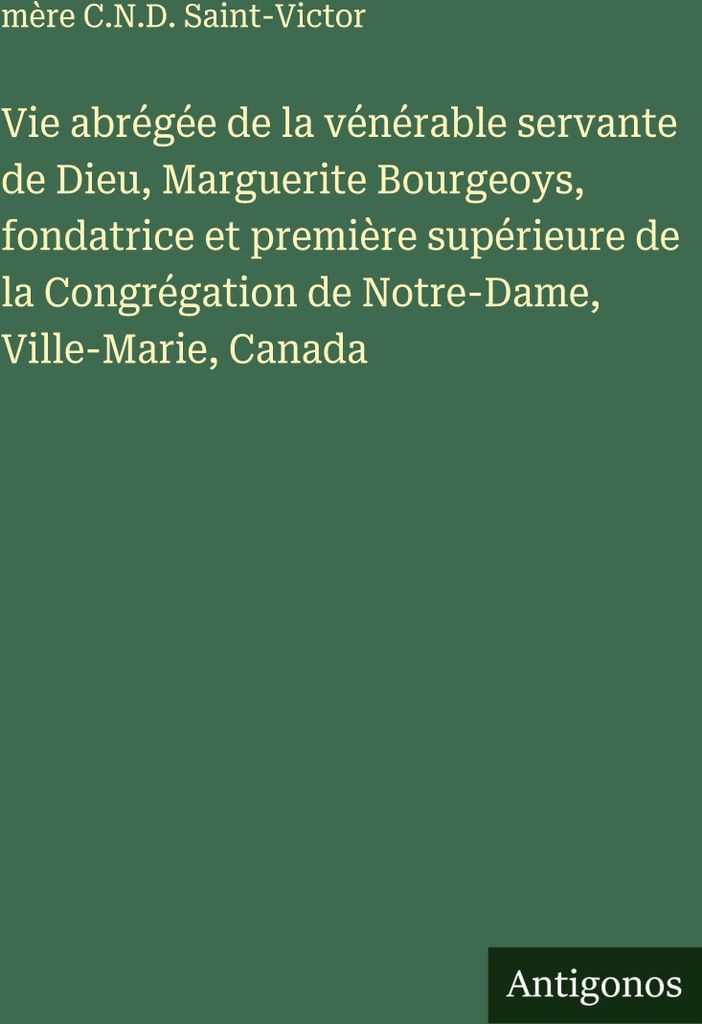 Vie abrégée de la vénérable servante de Dieu, Marguerite Bourgeoys, fondatrice et première supérieure de la Congrégation de Notre-Dame, Vill...