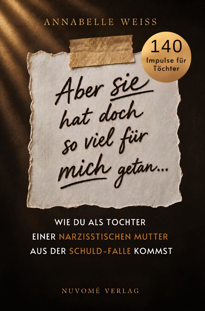 Aber sie hat doch so viel für mich getan... - Wie du als Tochter einer narzisstischen Mutter aus der Schuld-Falle kommst und endlich dein eigenes ...