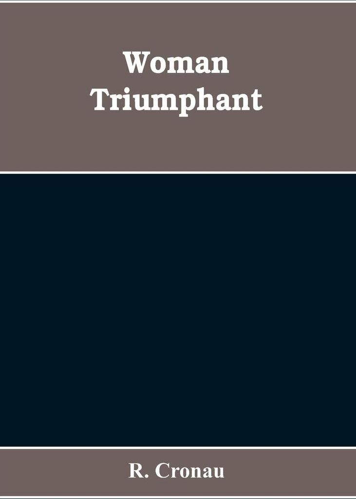 Woman Triumphant; the story of her struggles for freedom, education, and political rights. Dedicated to all noble-minded women by an appreciative m...