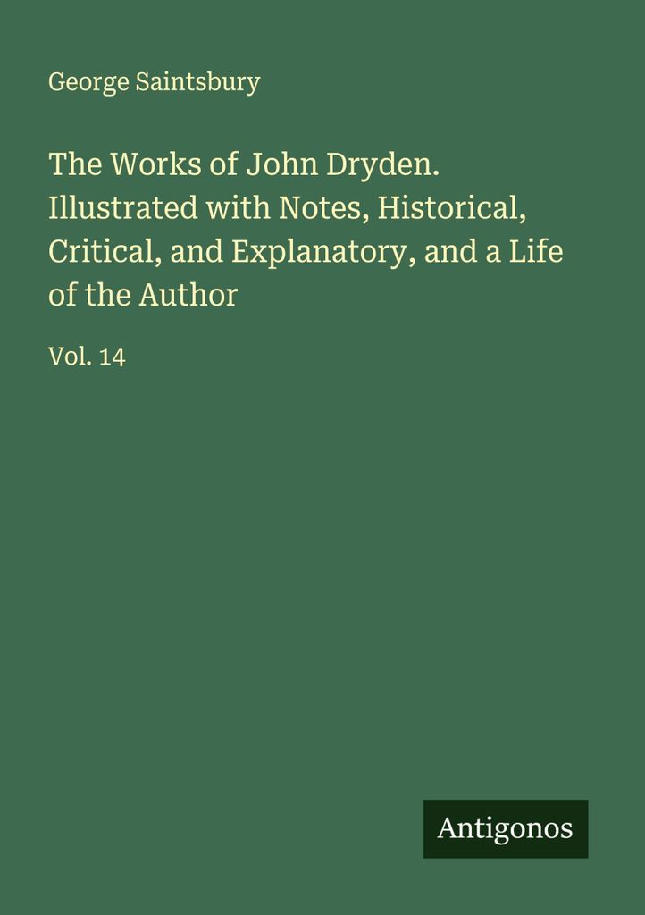 The Works of John Dryden. Illustrated with Notes, Historical, Critical, and Explanatory, and a Life of the Author
