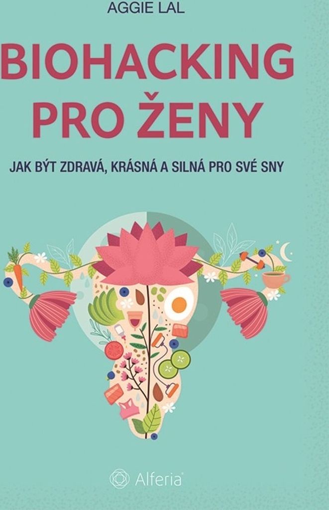 Biohacking pro ženy. Jak být zdravá, krásná a silná pro své sny | Aggie Lal