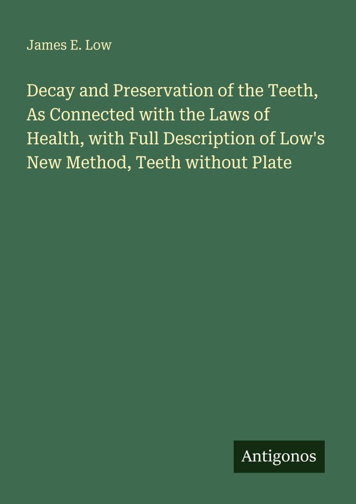 Decay and Preservation of the Teeth, As Connected with the Laws of Health, with Full Description of Low's New Method, Teeth without Plate