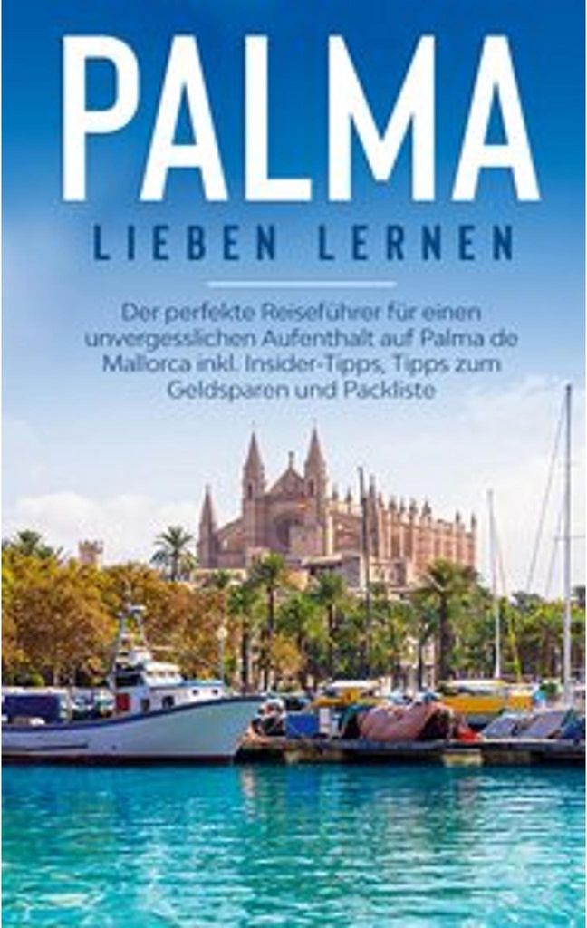 Palma lieben lernen: Der perfekte Reiseführer für einen unvergesslichen Aufenthalt auf Palma de Mallorca inkl. Insider-Tipps, Tipps zum Geldspare...
