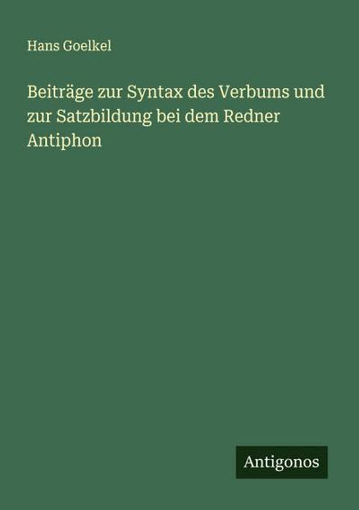 Beiträge zur Syntax des Verbums und zur Satzbildung bei dem Redner Antiphon