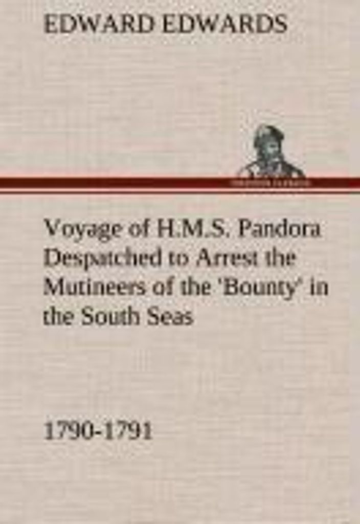 Voyage of H.M.S. Pandora Despatched to Arrest the Mutineers of the 'Bounty' in the South Seas, 1790-1791