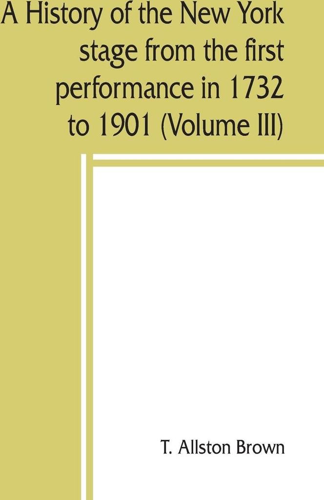 A history of the New York stage from the first performance in 1732 to 1901 (Volume III)