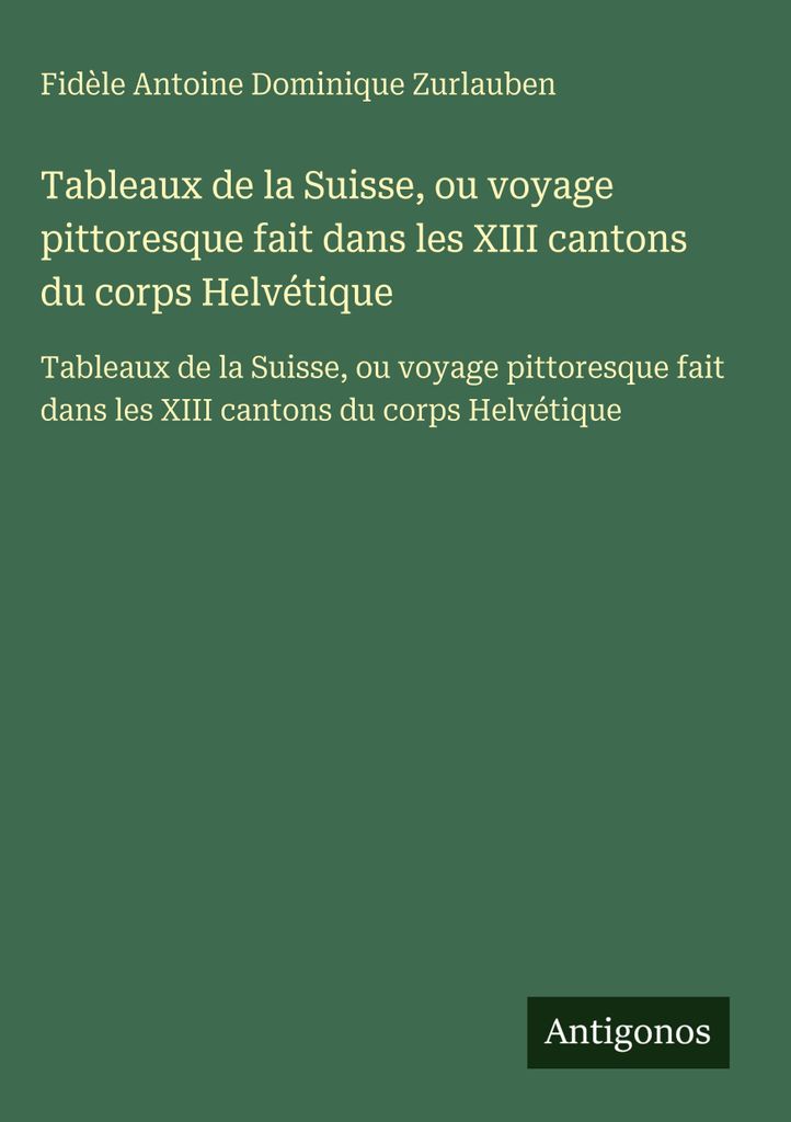Tableaux de la Suisse, ou voyage pittoresque fait dans les XIII cantons du corps Helvétique (Bilder der Schweiz oder eine malerische Reise durch d...