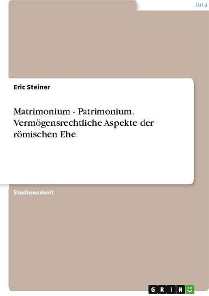 Matrimonium - Patrimonium. Vermögensrechtliche Aspekte der römischen Ehe